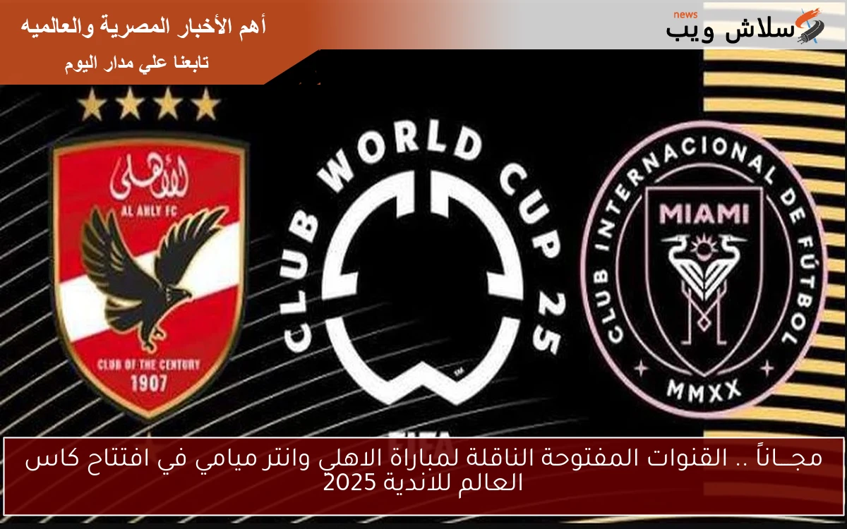 مجــــاناً .. القنوات المفتوحة الناقلة لمباراة الاهلي وانتر ميامي في افتتاح كاس العالم للاندية 2025 2 مجــــاناً .. القنوات المفتوحة الناقلة لمباراة الاهلي وانتر ميامي في افتتاح كاس العالم للاندية 2025