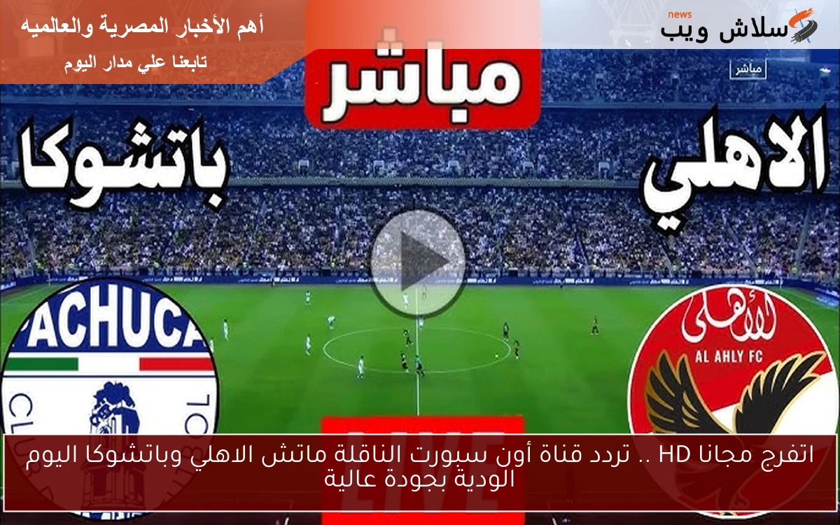 اتفرج مجانا HD .. تردد قناة أون سبورت الناقلة ماتش الاهلي وباتشوكا اليوم الودية بجودة عالية 2 اتفرج مجانا HD .. تردد قناة أون سبورت الناقلة ماتش الاهلي وباتشوكا اليوم الودية بجودة عالية