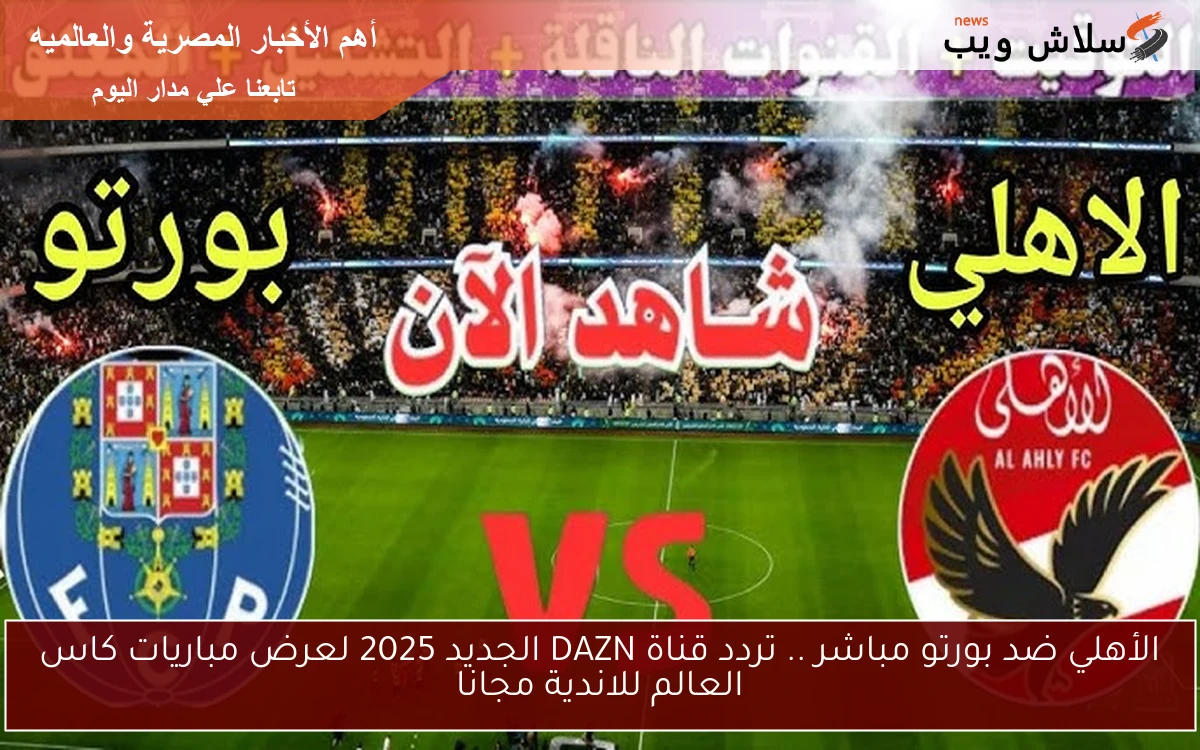 الأهلي ضد بورتو مباشر .. تردد قناة DAZN الجديد 2025 لعرض مباريات كاس العالم للاندية مجانا