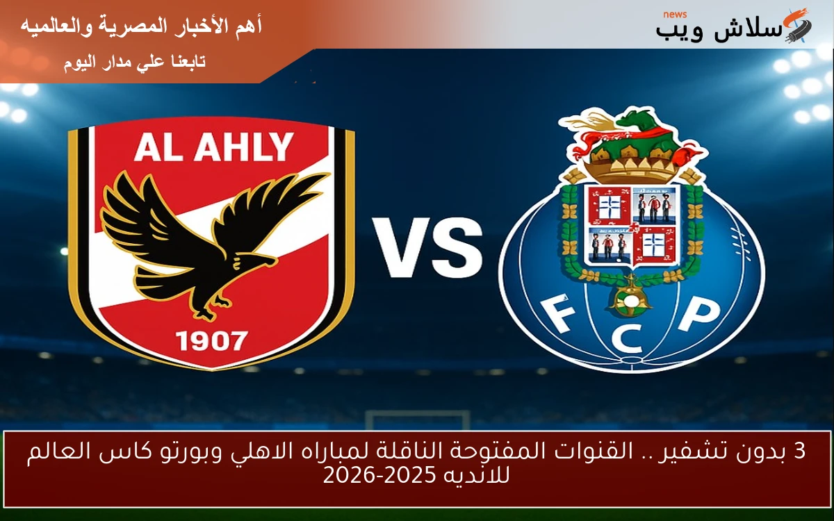 3 بدون تشفير .. القنوات المفتوحة الناقلة لمباراه الاهلي وبورتو كاس العالم للانديه 2025-2026