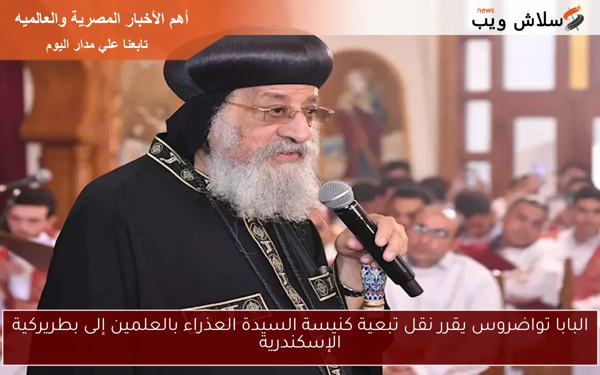 البابا تواضروس يقرر نقل تبعية كنيسة السيدة العذراء بالعلمين إلى بطريركية الإسكندرية 2 البابا تواضروس يقرر نقل تبعية كنيسة السيدة العذراء بالعلمين إلى بطريركية الإسكندرية