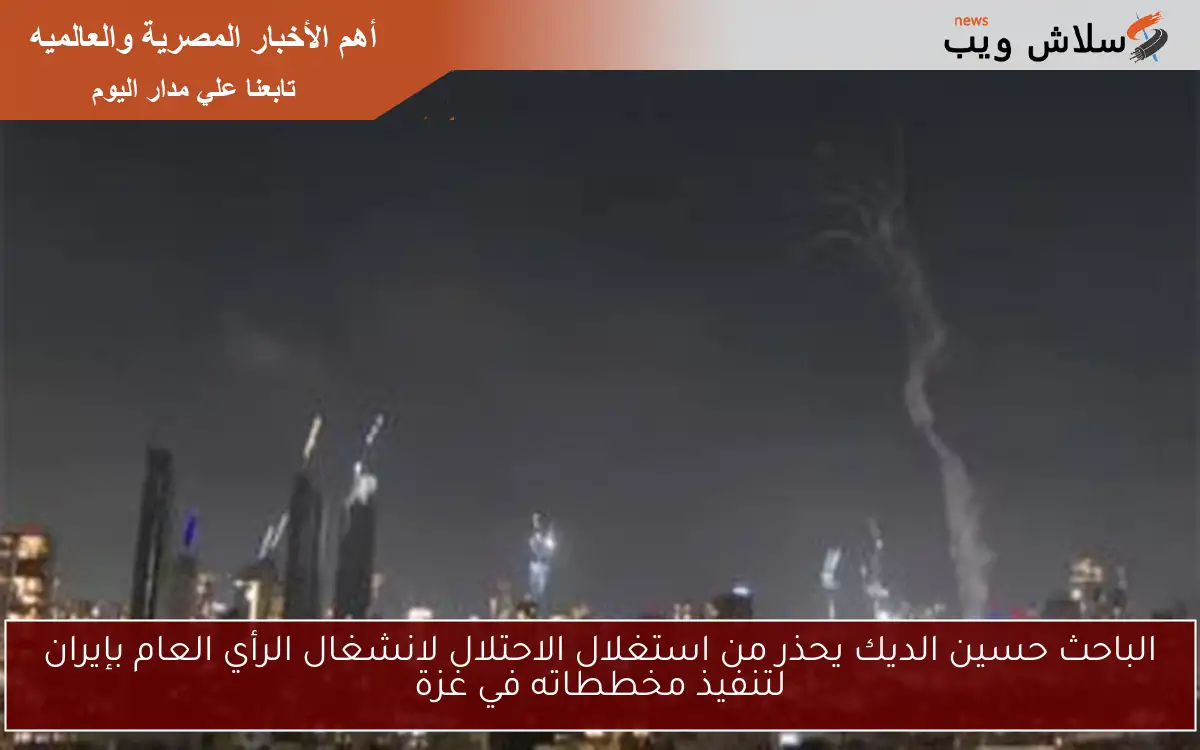 الباحث حسين الديك يحذر من استغلال الاحتلال لانشغال الرأي العام بإيران لتنفيذ مخططاته في غزة 2 الباحث حسين الديك يحذر من استغلال الاحتلال لانشغال الرأي العام بإيران لتنفيذ مخططاته في غزة