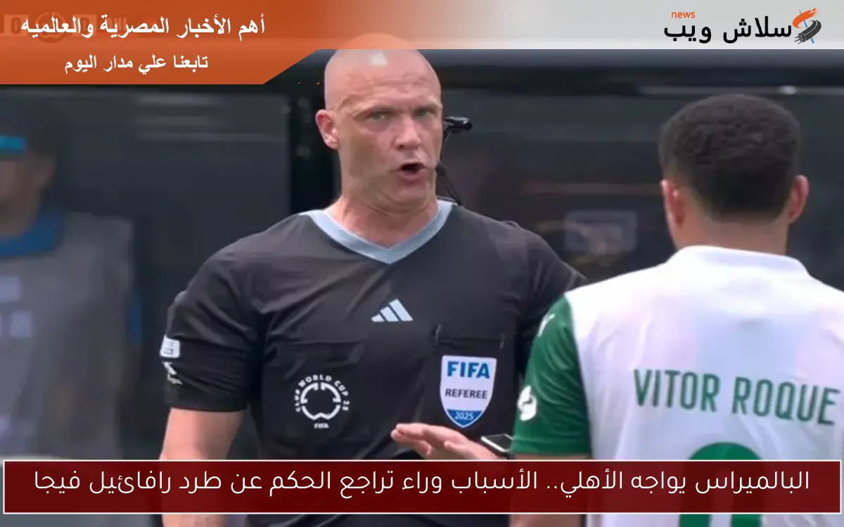 البالميراس يواجه الأهلي.. الأسباب وراء تراجع الحكم عن طرد رافائيل فيجا