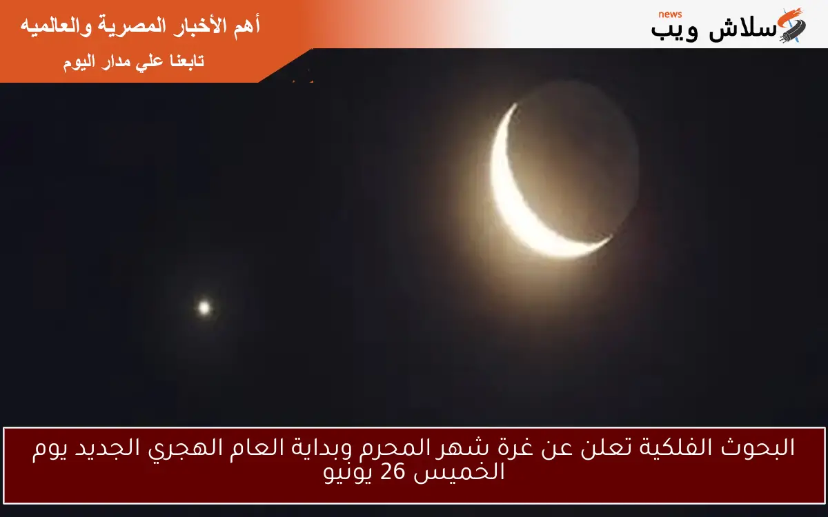 البحوث الفلكية تعلن عن غرة شهر المحرم وبداية العام الهجري الجديد يوم الخميس 26 يونيو 2 البحوث الفلكية تعلن عن غرة شهر المحرم وبداية العام الهجري الجديد يوم الخميس 26 يونيو