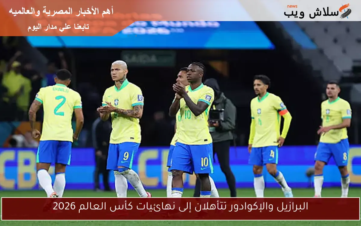 البرازيل والإكوادور تتأهلان إلى نهائيات كأس العالم 2026 2 البرازيل والإكوادور تتأهلان إلى نهائيات كأس العالم 2026