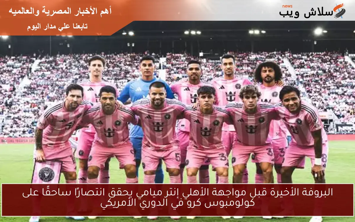 البروفة الأخيرة قبل مواجهة الأهلي إنتر ميامي يحقق انتصارًا ساحقًا على كولومبوس كرو في الدوري الأمريكي 2 البروفة الأخيرة قبل مواجهة الأهلي إنتر ميامي يحقق انتصارًا ساحقًا على كولومبوس كرو في الدوري الأمريكي