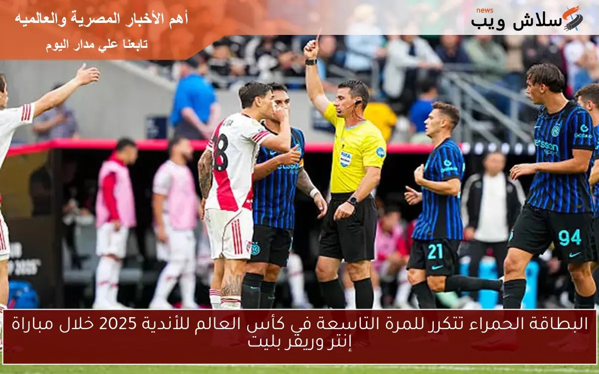 البطاقة الحمراء تتكرر للمرة التاسعة في كأس العالم للأندية 2025 خلال مباراة إنتر وريفر بليت