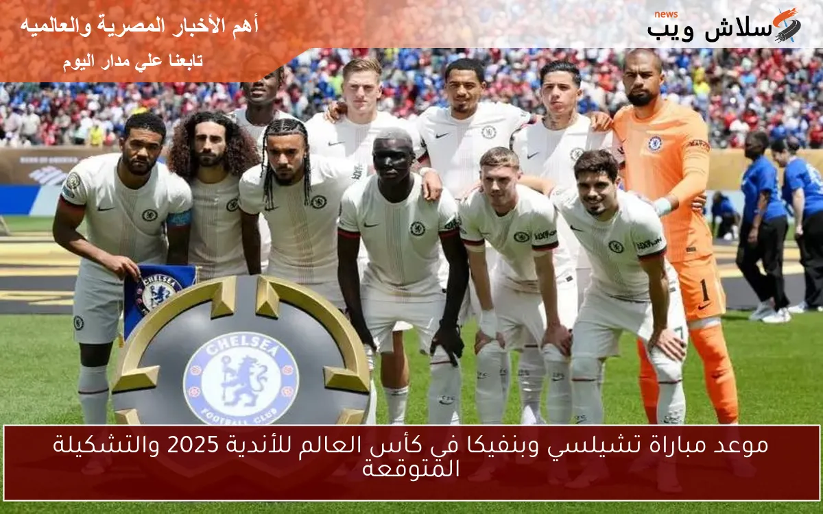 موعد مباراة تشيلسي وبنفيكا في كأس العالم للأندية 2025 والتشكيلة المتوقعة