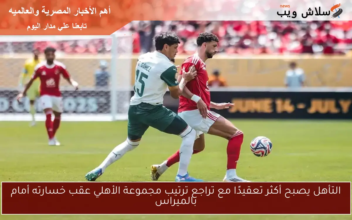 التأهل يصبح أكثر تعقيدًا مع تراجع ترتيب مجموعة الأهلي عقب خسارته أمام بالميراس