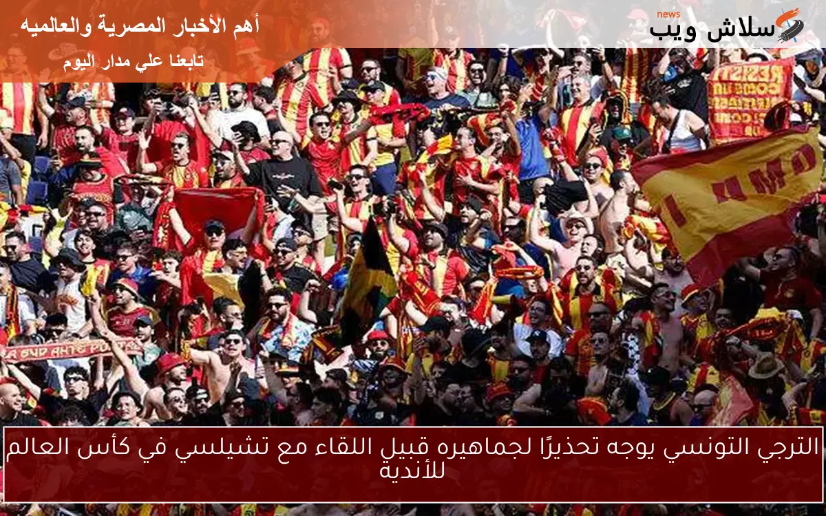 الترجي التونسي يوجه تحذيرًا لجماهيره قبيل اللقاء مع تشيلسي في كأس العالم للأندية