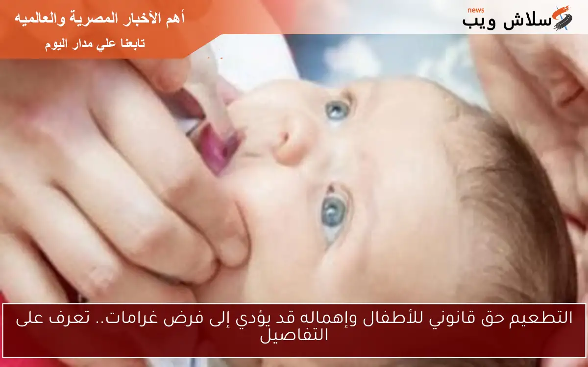 التطعيم حق قانوني للأطفال وإهماله قد يؤدي إلى فرض غرامات.. تعرف على التفاصيل 2 التطعيم حق قانوني للأطفال وإهماله قد يؤدي إلى فرض غرامات.. تعرف على التفاصيل