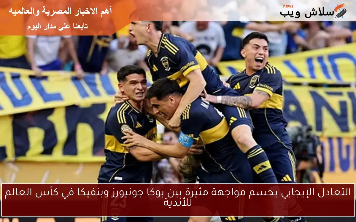 التعادل الإيجابي يحسم مواجهة مثيرة بين بوكا جونيورز وبنفيكا في كأس العالم للأندية 2 التعادل الإيجابي يحسم مواجهة مثيرة بين بوكا جونيورز وبنفيكا في كأس العالم للأندية