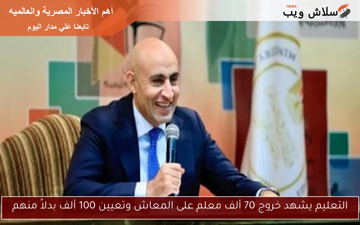 التعليم يشهد خروج 70 ألف معلم على المعاش وتعيين 100 ألف بدلاً منهم 2 التعليم يشهد خروج 70 ألف معلم على المعاش وتعيين 100 ألف بدلاً منهم