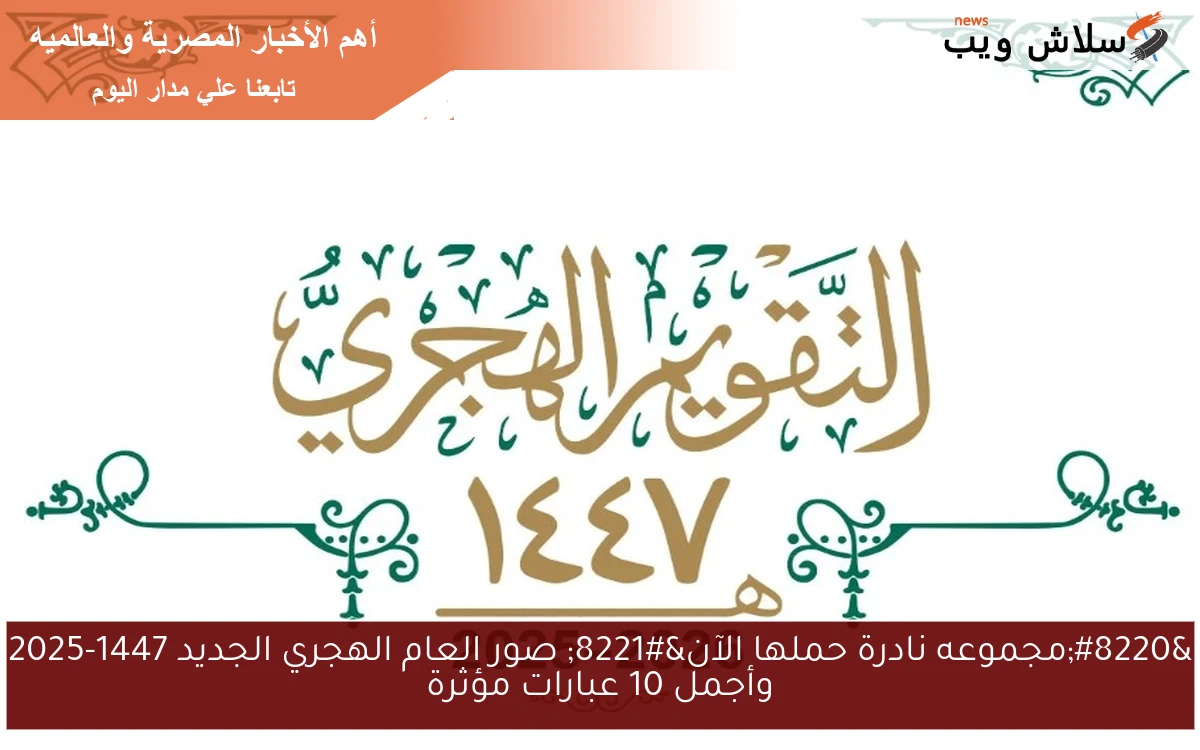 “مجموعه نادرة حملها الآن” صور العام الهجري الجديد 1447-2025 وأجمل 10 عبارات مؤثرة