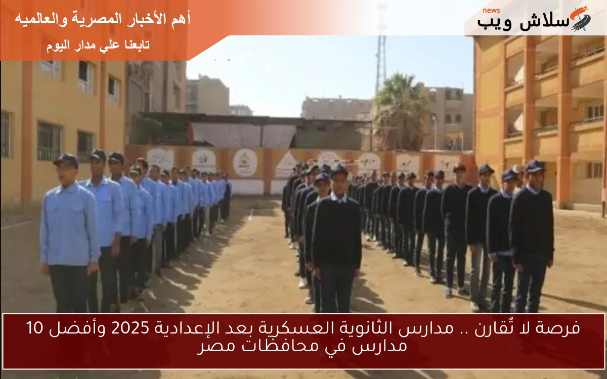 فرصة لا تٌقارن .. مدارس الثانوية العسكرية بعد الإعدادية 2025 وأفضل 10 مدارس في محافظات مصر