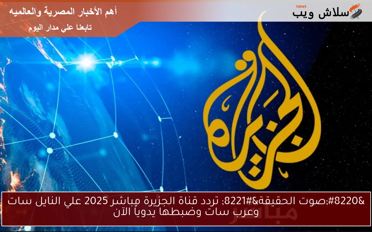 "صوت الحقيقة" تردد قناة الجزيرة مباشر 2025 علي النايل سات وعرب سات وضبطها يدوياً الآن 2 “صوت الحقيقة” تردد قناة الجزيرة مباشر 2025 علي النايل سات وعرب سات وضبطها يدوياً الآن