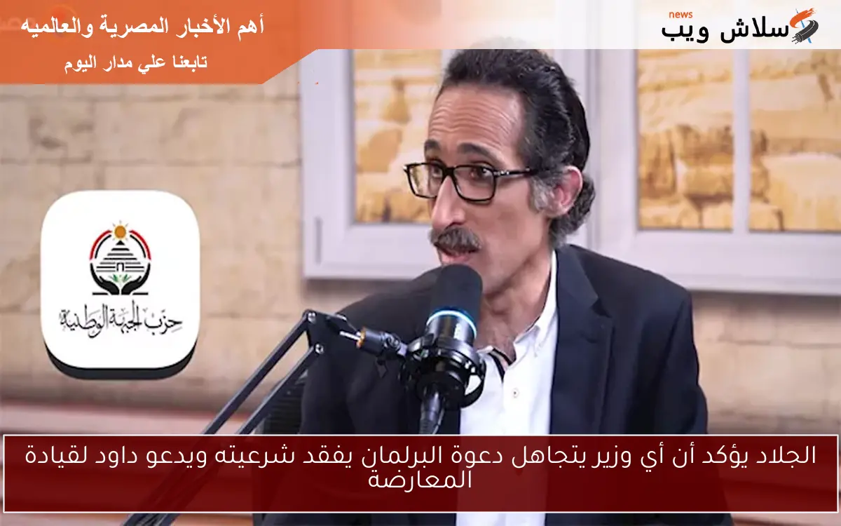 الجلاد يؤكد أن أي وزير يتجاهل دعوة البرلمان يفقد شرعيته ويدعو داود لقيادة المعارضة 2 الجلاد يؤكد أن أي وزير يتجاهل دعوة البرلمان يفقد شرعيته ويدعو داود لقيادة المعارضة