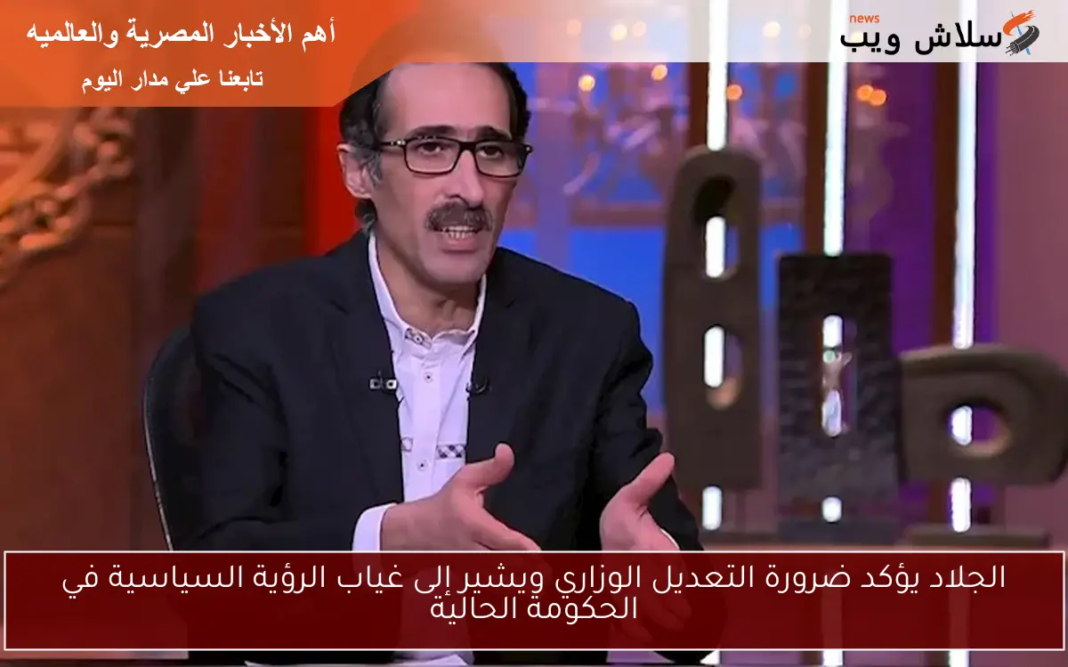 الجلاد يؤكد ضرورة التعديل الوزاري ويشير إلى غياب الرؤية السياسية في الحكومة الحالية 2 الجلاد يؤكد ضرورة التعديل الوزاري ويشير إلى غياب الرؤية السياسية في الحكومة الحالية