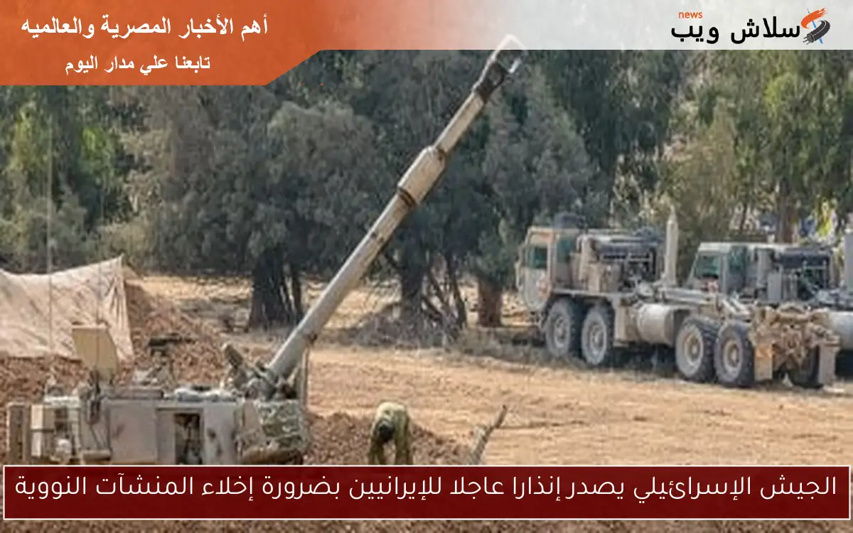 الجيش الإسرائيلي يصدر إنذارا عاجلا للإيرانيين بضرورة إخلاء المنشآت النووية 2 الجيش الإسرائيلي يصدر إنذارا عاجلا للإيرانيين بضرورة إخلاء المنشآت النووية