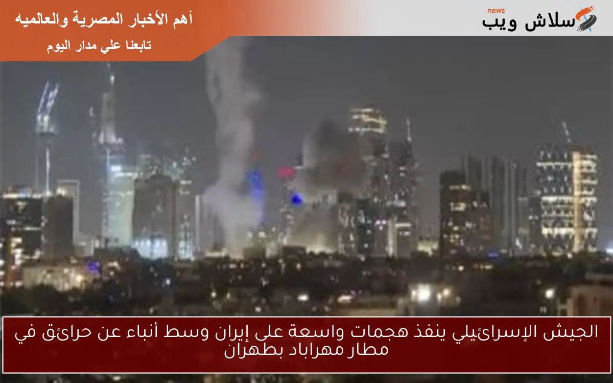 الجيش الإسرائيلي ينفذ هجمات واسعة على إيران وسط أنباء عن حرائق في مطار مهراباد بطهران 2 الجيش الإسرائيلي ينفذ هجمات واسعة على إيران وسط أنباء عن حرائق في مطار مهراباد بطهران
