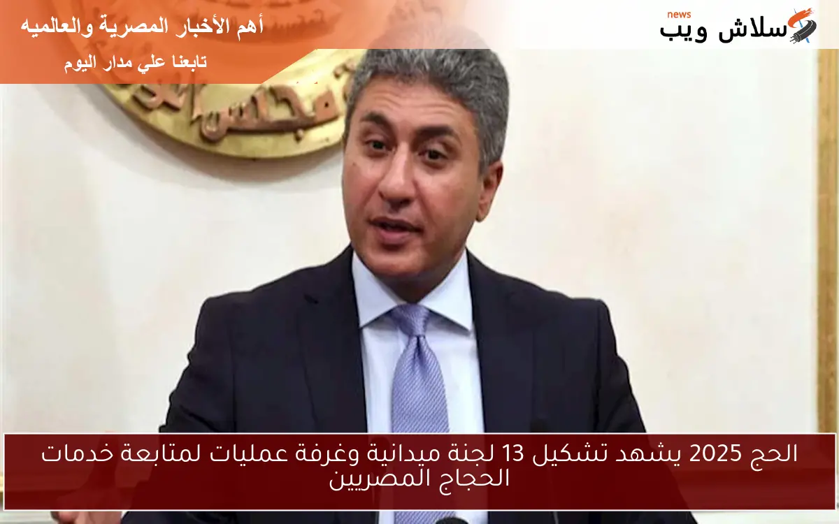 الحج 2025 يشهد تشكيل 13 لجنة ميدانية وغرفة عمليات لمتابعة خدمات الحجاج المصريين 2 الحج 2025 يشهد تشكيل 13 لجنة ميدانية وغرفة عمليات لمتابعة خدمات الحجاج المصريين