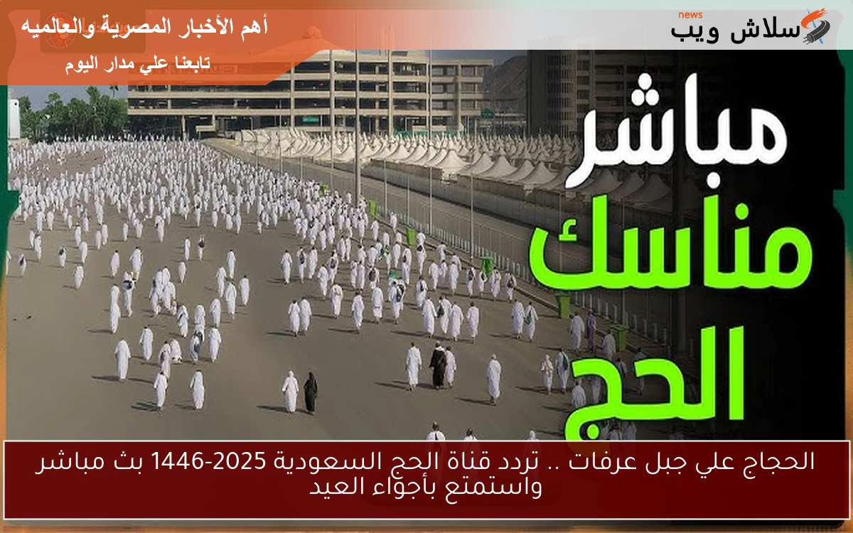 الحجاج علي جبل عرفات .. تردد قناة الحج السعودية 2025-1446 بث مباشر واستمتع بأجواء العيد 2 الحجاج علي جبل عرفات .. تردد قناة الحج السعودية 2025-1446 بث مباشر واستمتع بأجواء العيد