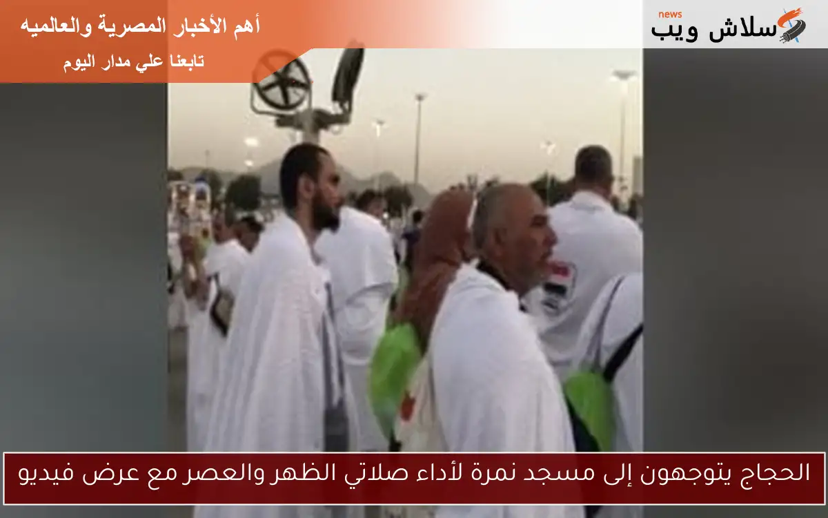 الحجاج يتوجهون إلى مسجد نمرة لأداء صلاتي الظهر والعصر مع عرض فيديو 2 الحجاج يتوجهون إلى مسجد نمرة لأداء صلاتي الظهر والعصر مع عرض فيديو
