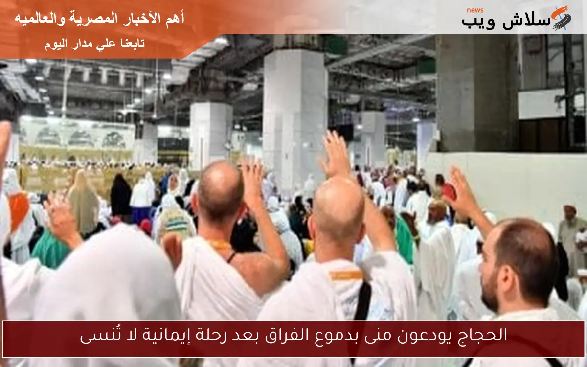الحجاج يودعون منى بدموع الفراق بعد رحلة إيمانية لا تُنسى 2 الحجاج يودعون منى بدموع الفراق بعد رحلة إيمانية لا تُنسى