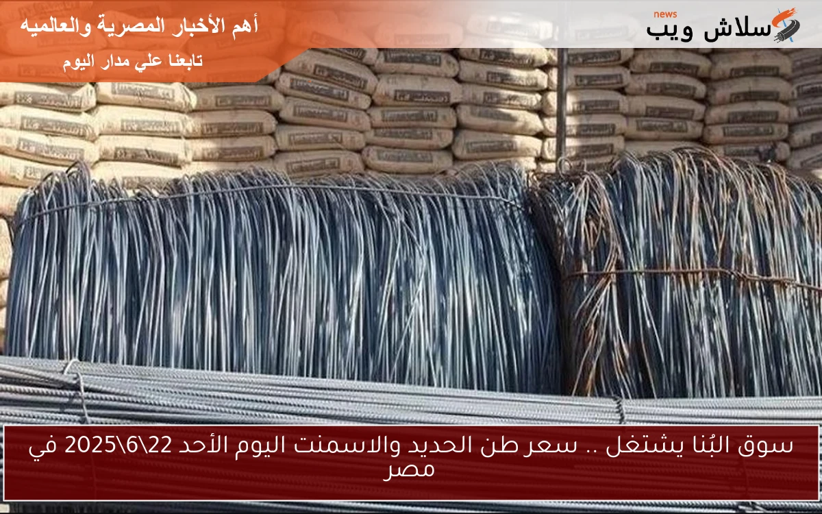 سوق البُنا يشتغل .. سعر طن الحديد والاسمنت اليوم الأحد 22\6\2025 في مصر