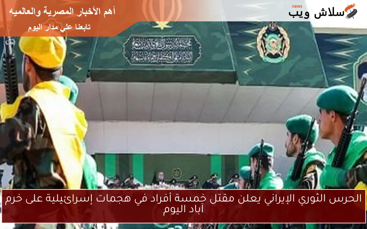 الحرس الثوري الإيراني يعلن مقتل خمسة أفراد في هجمات إسرائيلية على خرم آباد اليوم