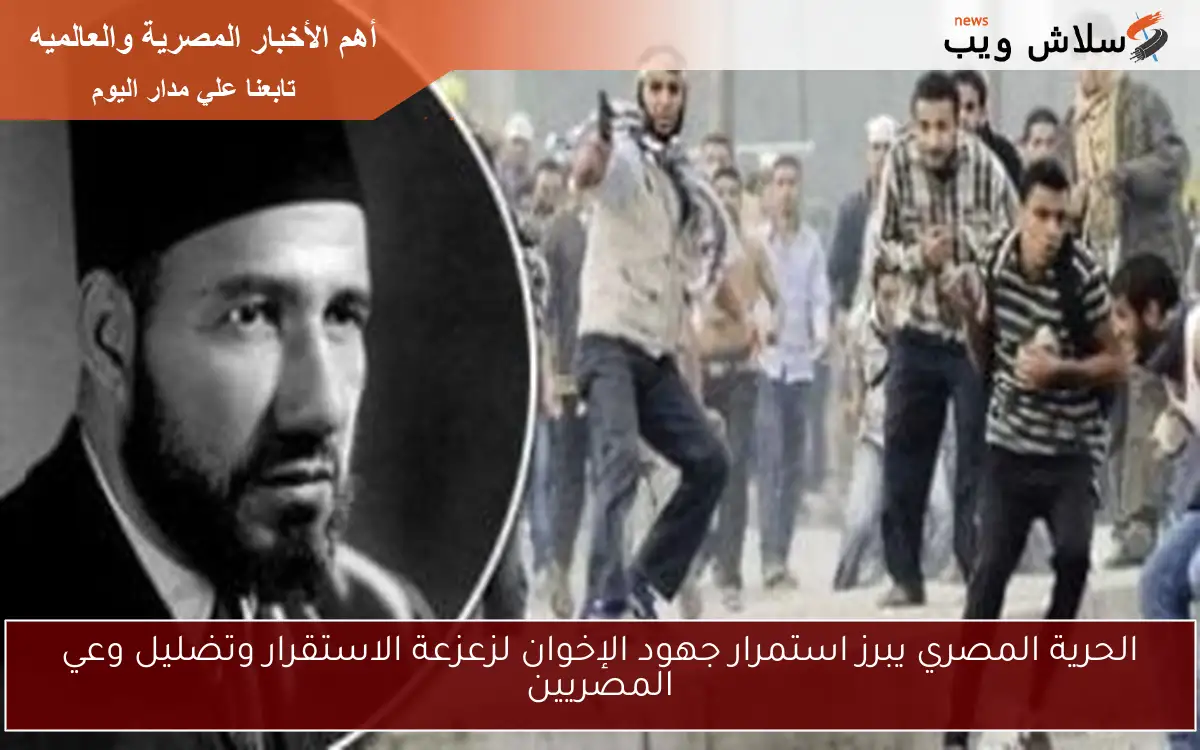 الحرية المصري يبرز استمرار جهود الإخوان لزعزعة الاستقرار وتضليل وعي المصريين 2 الحرية المصري يبرز استمرار جهود الإخوان لزعزعة الاستقرار وتضليل وعي المصريين
