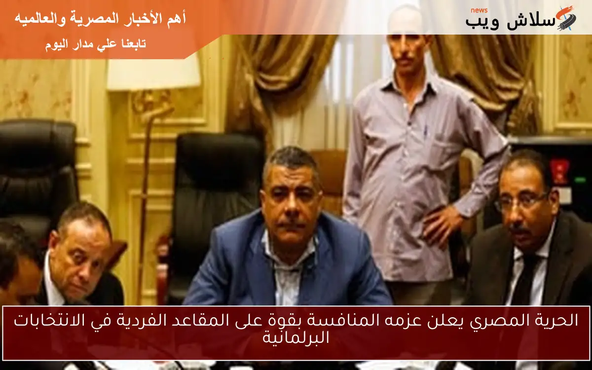 الحرية المصري يعلن عزمه المنافسة بقوة على المقاعد الفردية في الانتخابات البرلمانية