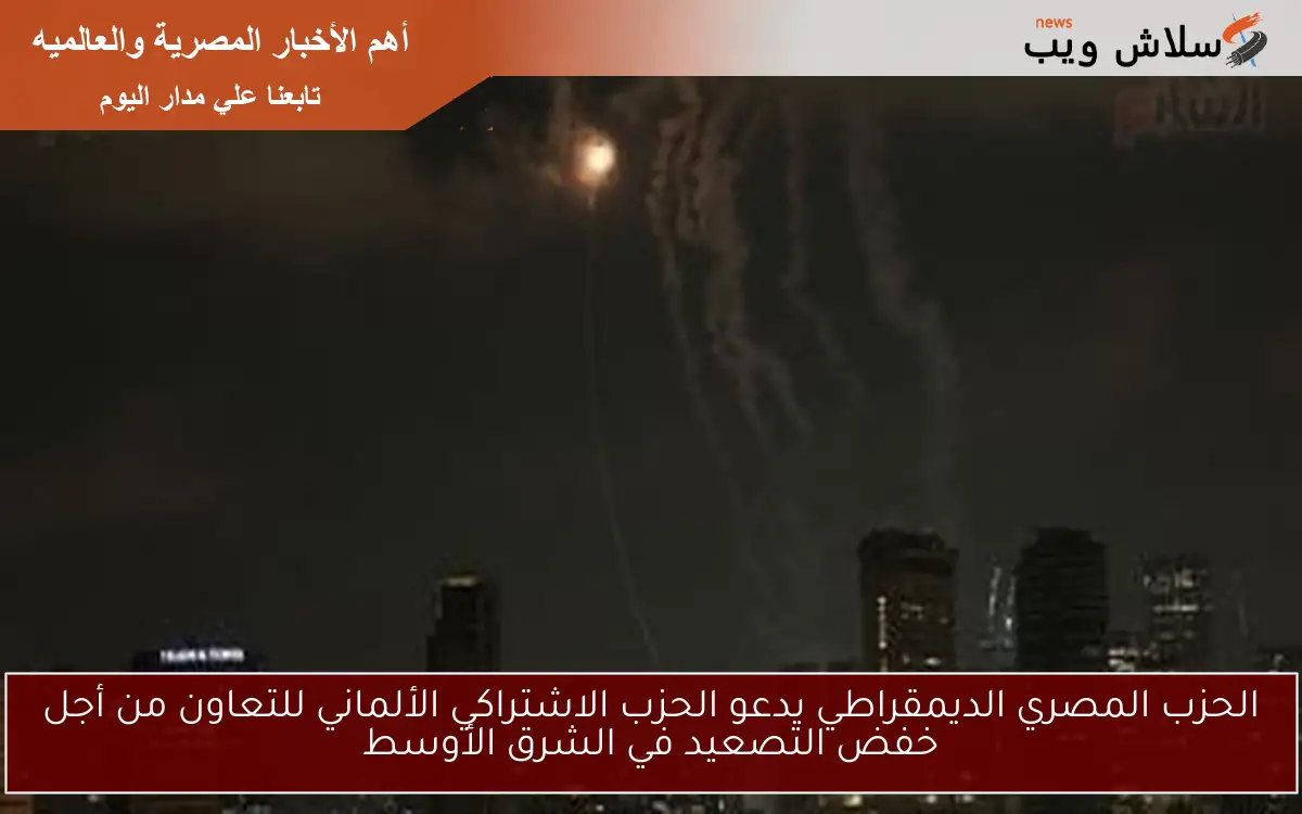 الحزب المصري الديمقراطي يدعو الحزب الاشتراكي الألماني للتعاون من أجل خفض التصعيد في الشرق الأوسط