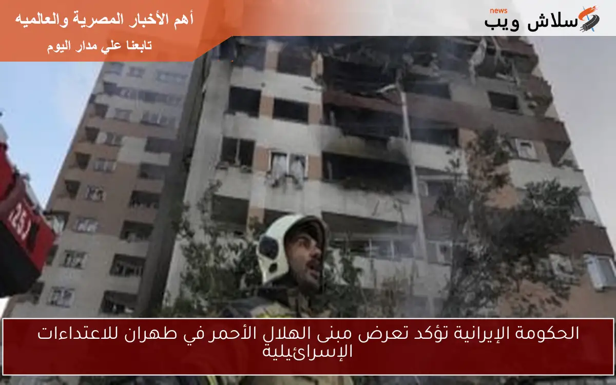 الحكومة الإيرانية تؤكد تعرض مبنى الهلال الأحمر في طهران للاعتداءات الإسرائيلية