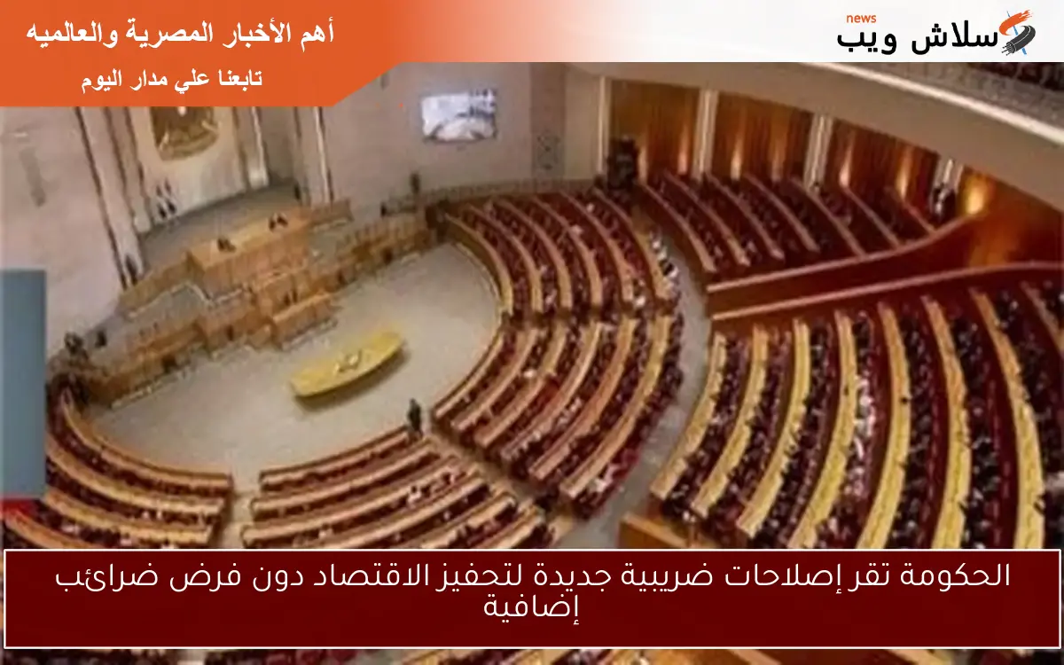 الحكومة تقر إصلاحات ضريبية جديدة لتحفيز الاقتصاد دون فرض ضرائب إضافية