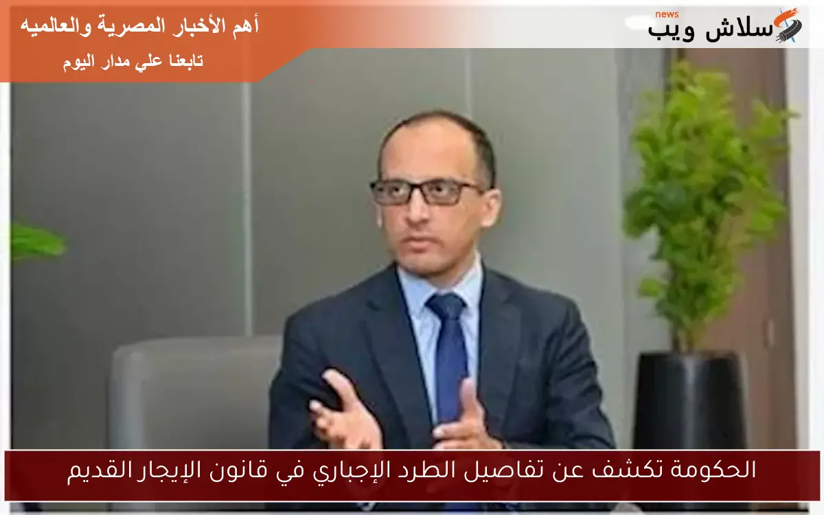 الحكومة تكشف عن تفاصيل الطرد الإجباري في قانون الإيجار القديم