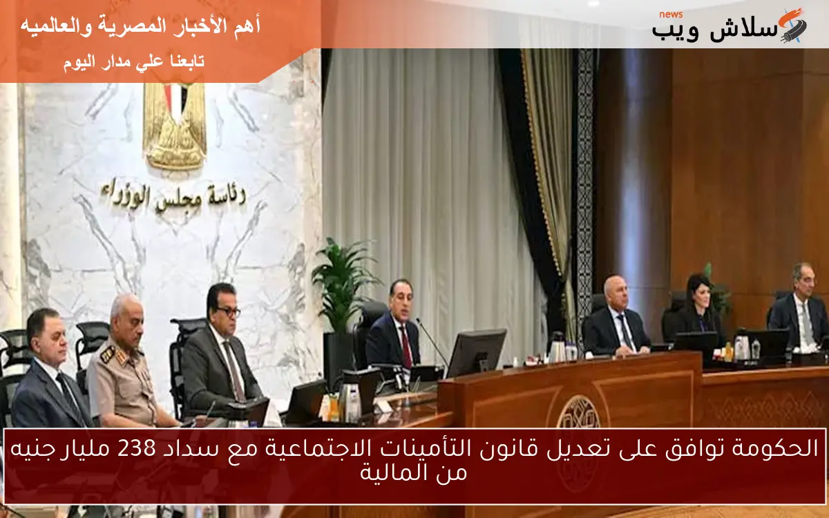 الحكومة توافق على تعديل قانون التأمينات الاجتماعية مع سداد 238 مليار جنيه من المالية 2 الحكومة توافق على تعديل قانون التأمينات الاجتماعية مع سداد 238 مليار جنيه من المالية