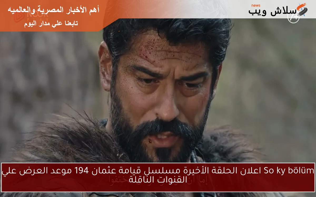 Soňky bölüm اعلان الحلقة الأخيرة مسلسل قيامة عثمان 194 موعد العرض علي القنوات الناقلة 2 Soňky bölüm اعلان الحلقة الأخيرة مسلسل قيامة عثمان 194 موعد العرض علي القنوات الناقلة