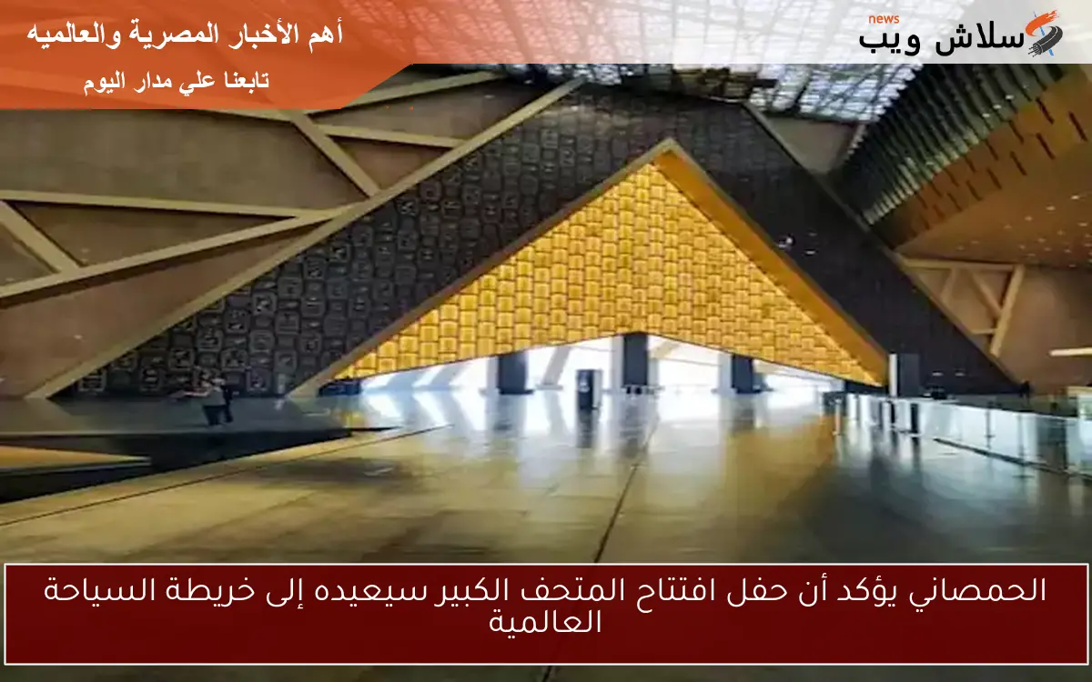 الحمصاني يؤكد أن حفل افتتاح المتحف الكبير سيعيده إلى خريطة السياحة العالمية 2 الحمصاني يؤكد أن حفل افتتاح المتحف الكبير سيعيده إلى خريطة السياحة العالمية