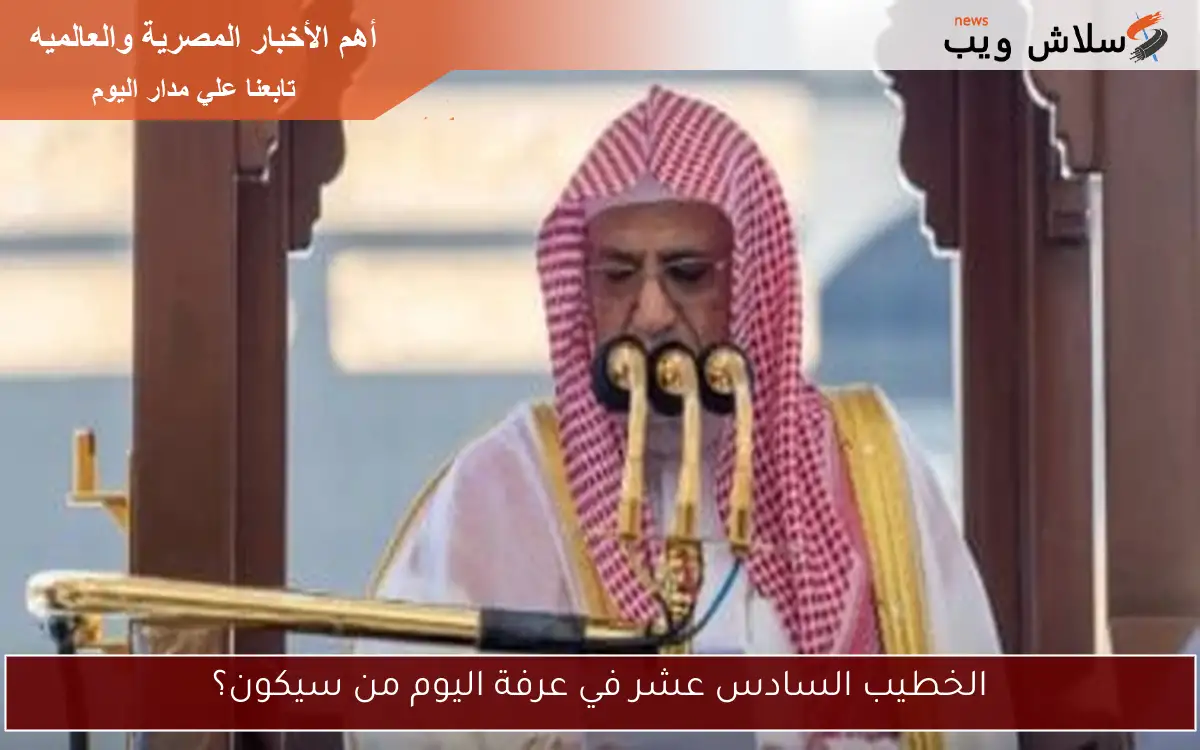 الخطيب السادس عشر في عرفة اليوم من سيكون؟ 2 الخطيب السادس عشر في عرفة اليوم من سيكون؟