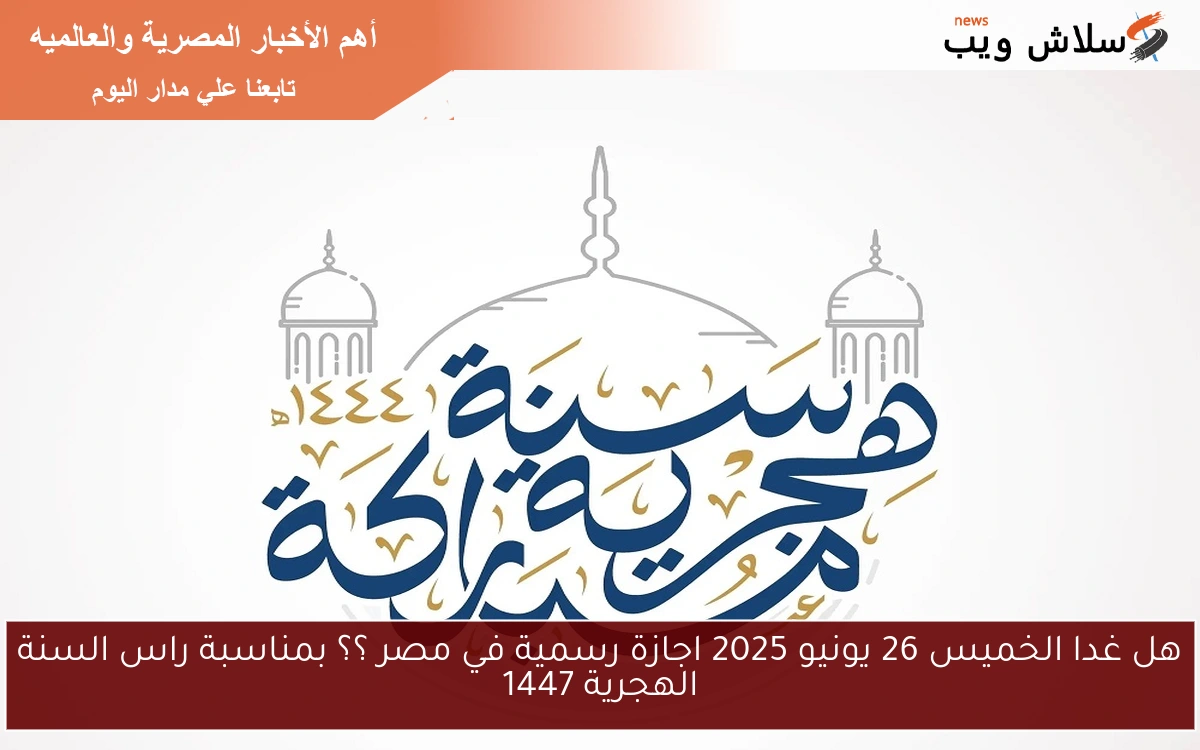هل غدا الخميس 26 يونيو 2025 اجازة رسمية في مصر ؟؟ بمناسبة راس السنة الهجرية 1447