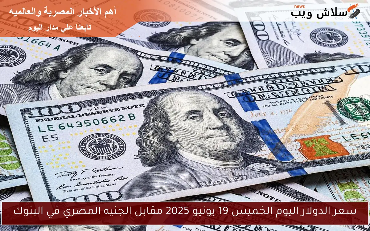 سعر الدولار اليوم الخميس 19 يونيو 2025 مقابل الجنيه المصري في البنوك