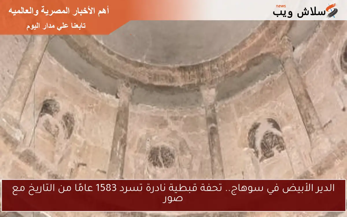 الدير الأبيض في سوهاج.. تحفة قبطية نادرة تسرد 1583 عامًا من التاريخ مع صور 2 الدير الأبيض في سوهاج.. تحفة قبطية نادرة تسرد 1583 عامًا من التاريخ مع صور