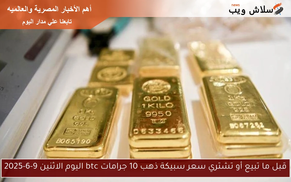 قبل ما تبيع أو تشتري سعر سبيكة ذهب 10 جرامات btc اليوم الاثنين 9-6-2025 2 قبل ما تبيع أو تشتري سعر سبيكة ذهب 10 جرامات btc اليوم الاثنين 9-6-2025