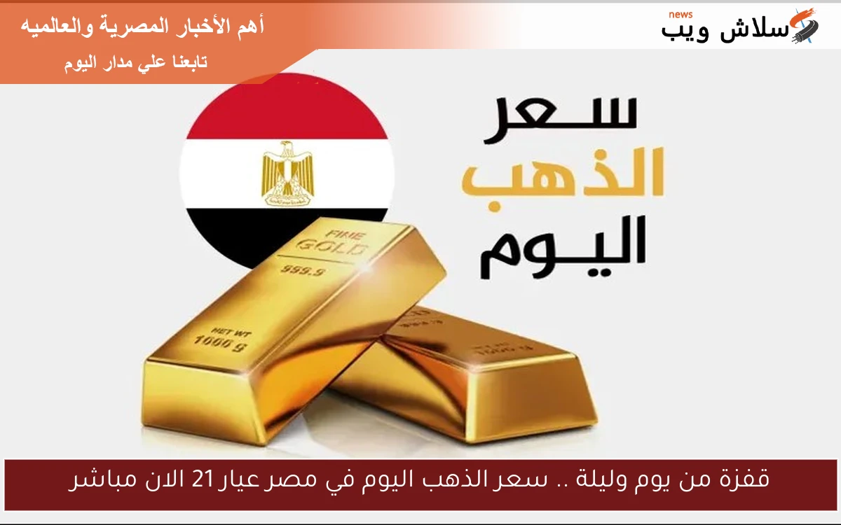 قفزة من يوم وليلة .. سعر الذهب اليوم في مصر عيار 21 الان مباشر 2 قفزة من يوم وليلة .. سعر الذهب اليوم في مصر عيار 21 الان مباشر