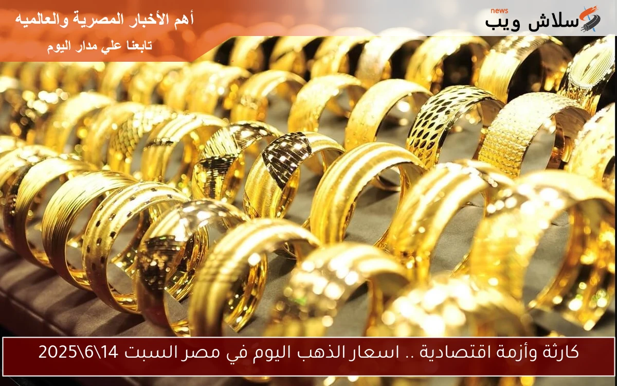 كارثة وأزمة اقتصادية .. اسعار الذهب اليوم في مصر السبت 1462025 2 كارثة وأزمة اقتصادية .. اسعار الذهب اليوم في مصر السبت 14\6\2025