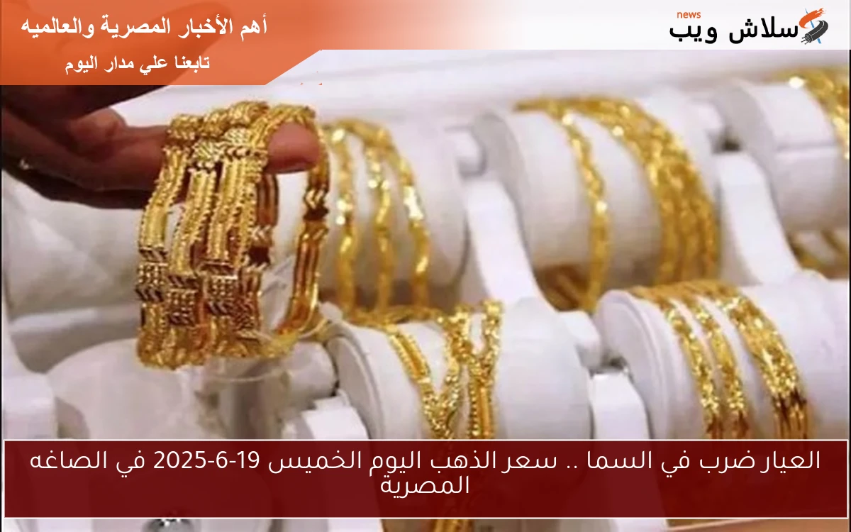 العيار ضرب في السما .. سعر الذهب اليوم الخميس 19-6-2025 في الصاغه المصرية