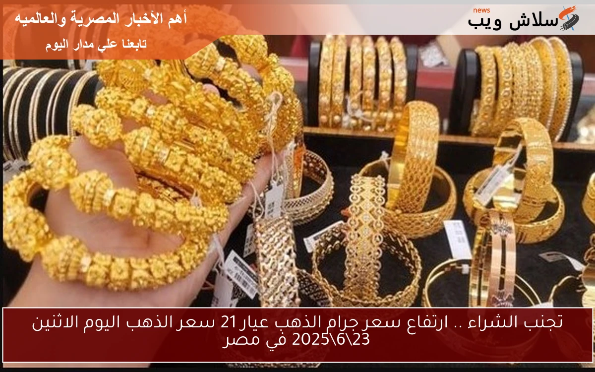 تجنب الشراء .. ارتفاع سعر جرام الذهب عيار 21 سعر الذهب اليوم الاثنين 23\6\2025 في مصر