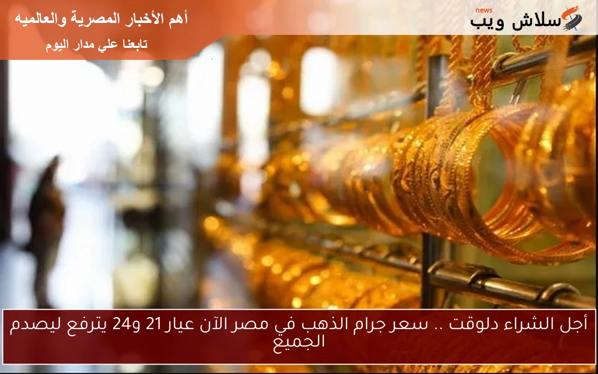 أجل الشراء دلوقت .. سعر جرام الذهب في مصر الآن عيار 21 و24 يترفع ليصدم الجميع