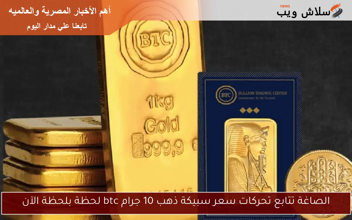 الصاغة تتابع تحركات سعر سبيكة ذهب 10 جرام btc لحظة بلحظة الآن 2 الصاغة تتابع تحركات سعر سبيكة ذهب 10 جرام btc لحظة بلحظة الآن